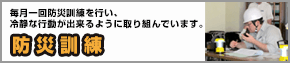 防災訓練　毎月一回防災訓練を行い、冷静な行動が出来るように取り組んでいます。